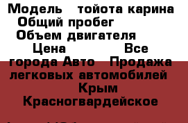  › Модель ­ тойота карина › Общий пробег ­ 316 000 › Объем двигателя ­ 2 › Цена ­ 85 000 - Все города Авто » Продажа легковых автомобилей   . Крым,Красногвардейское